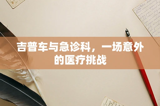 吉普车与急诊科，一场意外的医疗挑战