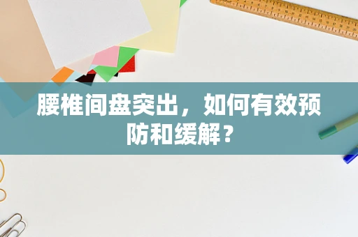 腰椎间盘突出，如何有效预防和缓解？
