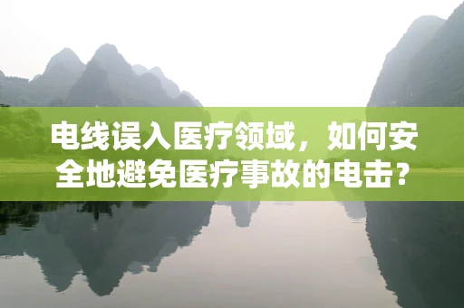 电线误入医疗领域，如何安全地避免医疗事故的电击？