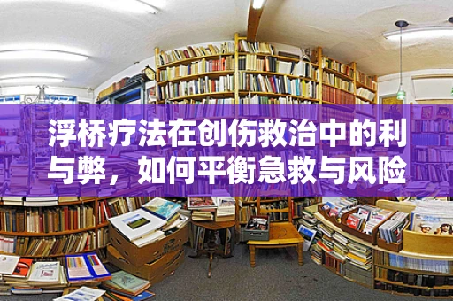 浮桥疗法在创伤救治中的利与弊，如何平衡急救与风险？