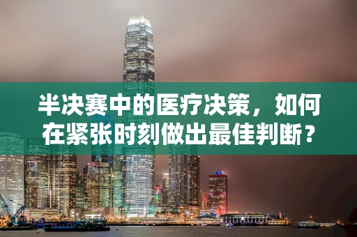 半决赛中的医疗决策，如何在紧张时刻做出最佳判断？