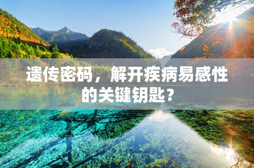 遗传密码，解开疾病易感性的关键钥匙？