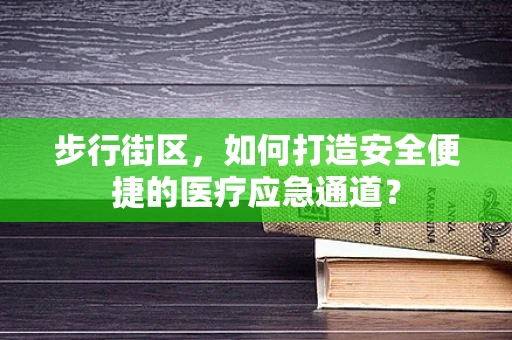 步行街区，如何打造安全便捷的医疗应急通道？
