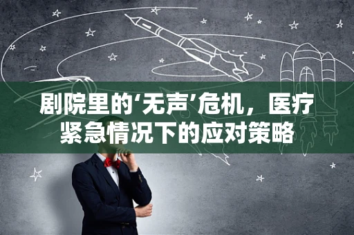 剧院里的‘无声’危机，医疗紧急情况下的应对策略