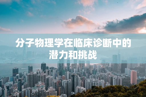 分子物理学在临床诊断中的潜力和挑战