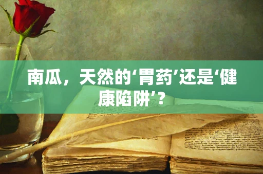 南瓜，天然的‘胃药’还是‘健康陷阱’？