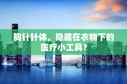 胸针针体，隐藏在衣物下的医疗小工具？