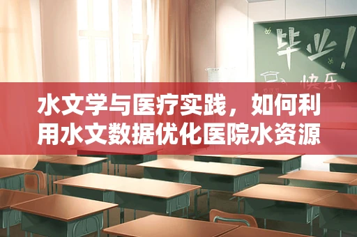 水文学与医疗实践，如何利用水文数据优化医院水资源管理？