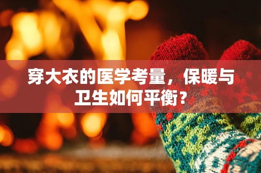 穿大衣的医学考量，保暖与卫生如何平衡？