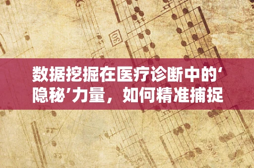 数据挖掘在医疗诊断中的‘隐秘’力量，如何精准捕捉疾病线索？