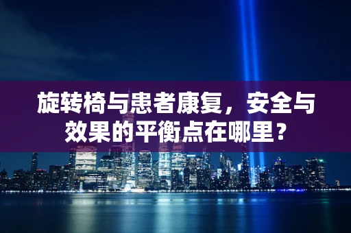 旋转椅与患者康复，安全与效果的平衡点在哪里？