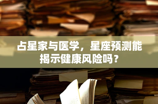 占星家与医学，星座预测能揭示健康风险吗？