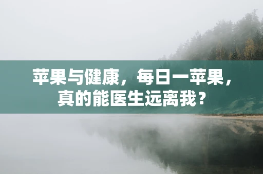 苹果与健康，每日一苹果，真的能医生远离我？