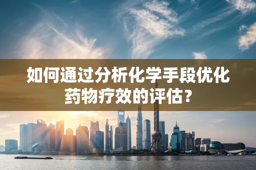 如何通过分析化学手段优化药物疗效的评估？