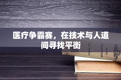 医疗争霸赛，在技术与人道间寻找平衡