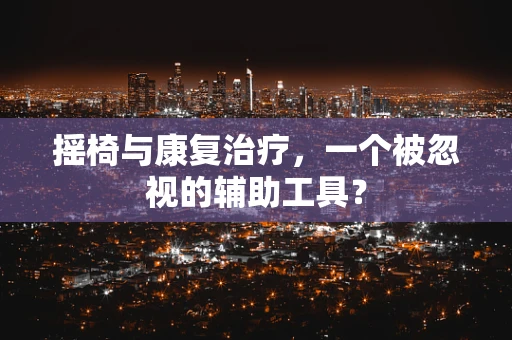 摇椅与康复治疗，一个被忽视的辅助工具？
