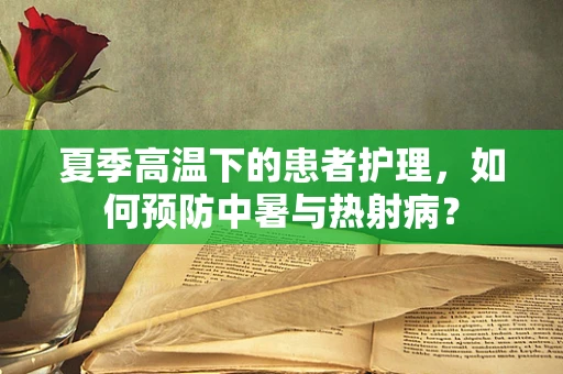 夏季高温下的患者护理，如何预防中暑与热射病？