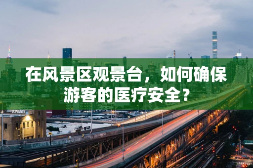 在风景区观景台，如何确保游客的医疗安全？