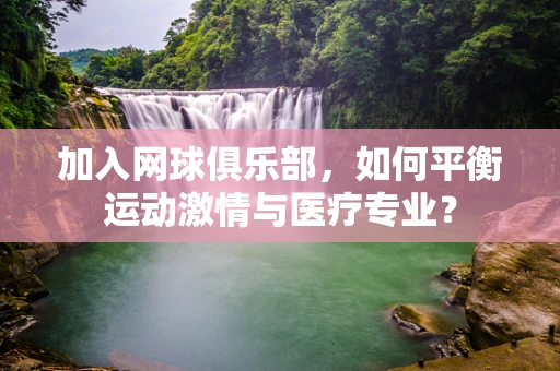 加入网球俱乐部，如何平衡运动激情与医疗专业？