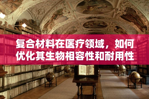复合材料在医疗领域，如何优化其生物相容性和耐用性？