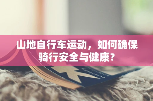山地自行车运动，如何确保骑行安全与健康？