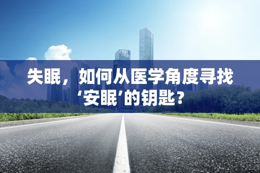 失眠，如何从医学角度寻找‘安眠’的钥匙？
