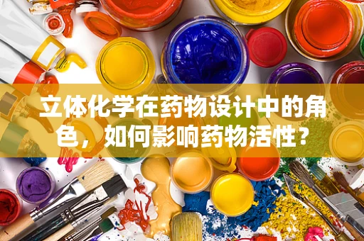 立体化学在药物设计中的角色，如何影响药物活性？