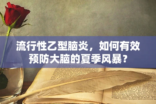 流行性乙型脑炎，如何有效预防大脑的夏季风暴？