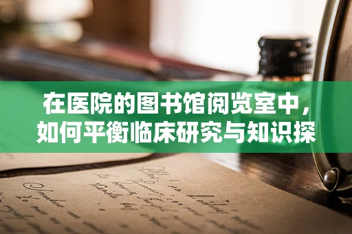 在医院的图书馆阅览室中，如何平衡临床研究与知识探索的边界？