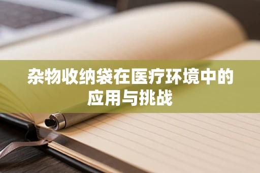 杂物收纳袋在医疗环境中的应用与挑战