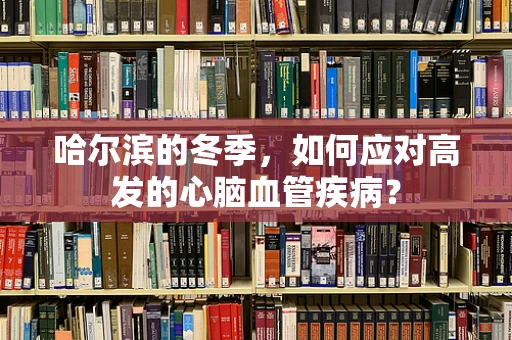 哈尔滨的冬季，如何应对高发的心脑血管疾病？