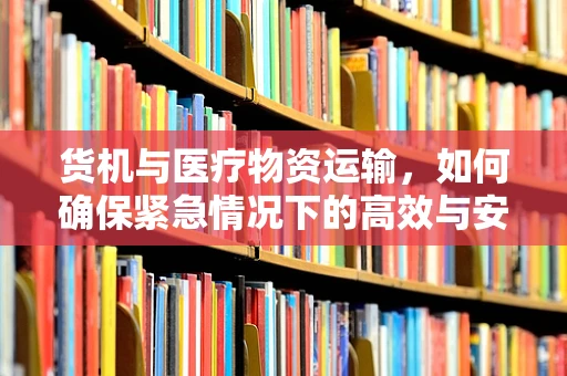 货机与医疗物资运输，如何确保紧急情况下的高效与安全？