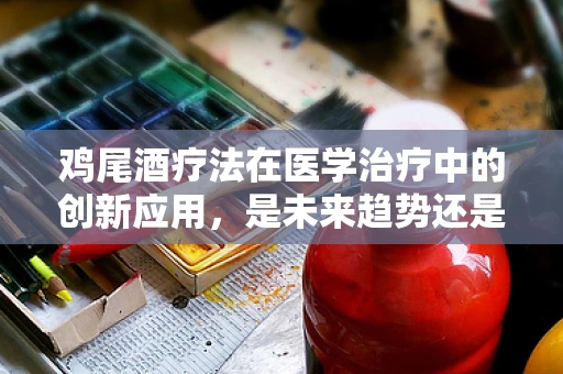 鸡尾酒疗法在医学治疗中的创新应用，是未来趋势还是概念炒作？
