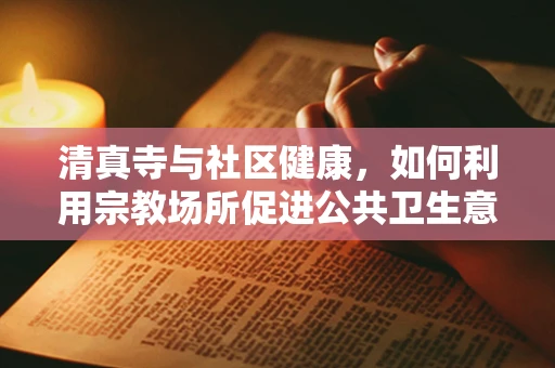 清真寺与社区健康，如何利用宗教场所促进公共卫生意识？