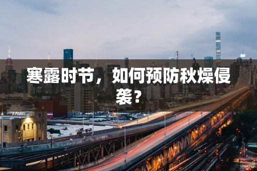 寒露时节，如何预防秋燥侵袭？