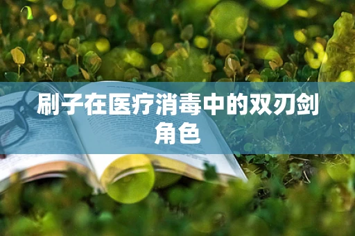 刷子在医疗消毒中的双刃剑角色