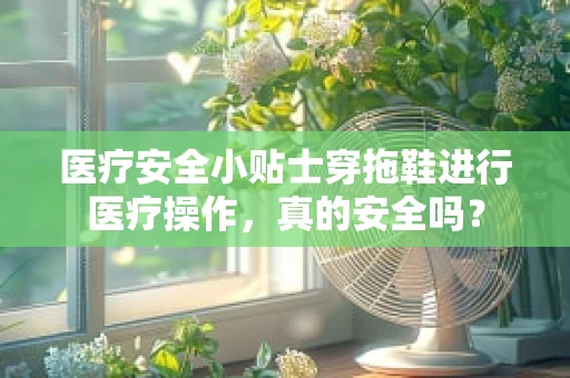 医疗安全小贴士穿拖鞋进行医疗操作，真的安全吗？