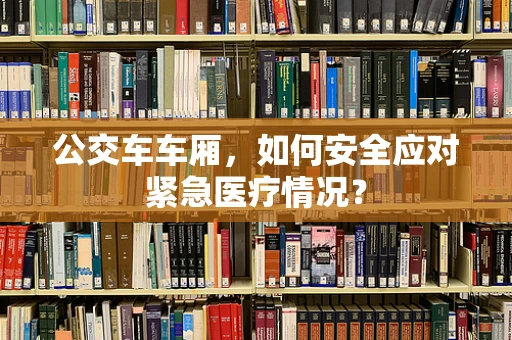 公交车车厢，如何安全应对紧急医疗情况？