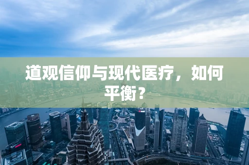 道观信仰与现代医疗，如何平衡？