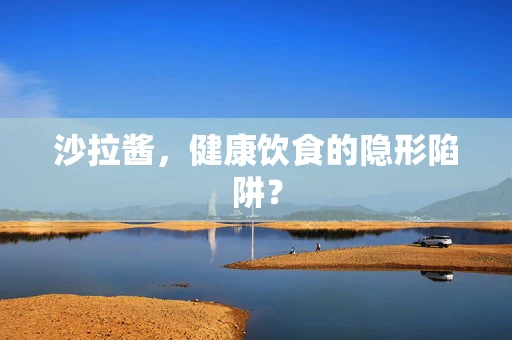 沙拉酱，健康饮食的隐形陷阱？