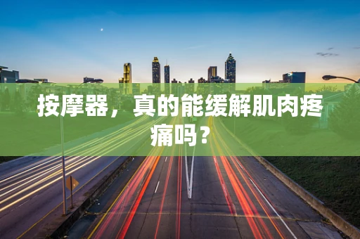 按摩器，真的能缓解肌肉疼痛吗？