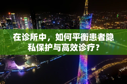 在诊所中，如何平衡患者隐私保护与高效诊疗？