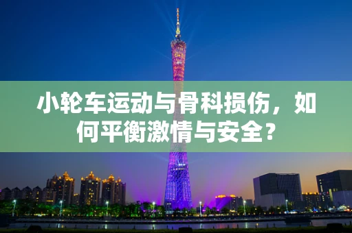 小轮车运动与骨科损伤，如何平衡激情与安全？
