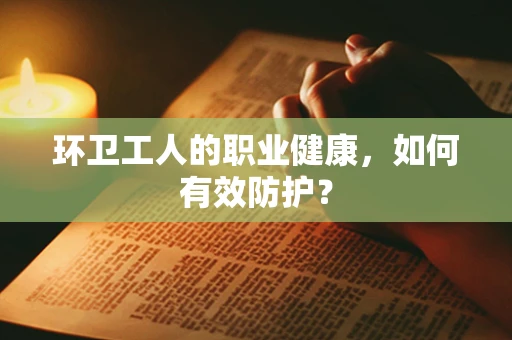 环卫工人的职业健康，如何有效防护？