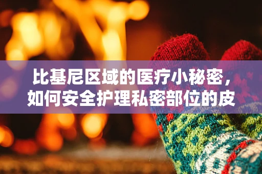 比基尼区域的医疗小秘密，如何安全护理私密部位的皮肤？