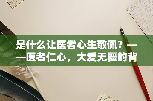 是什么让医者心生敬佩？——医者仁心，大爱无疆的背后
