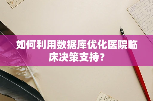 如何利用数据库优化医院临床决策支持？