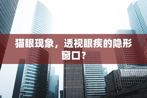 猫眼现象，透视眼疾的隐形窗口？