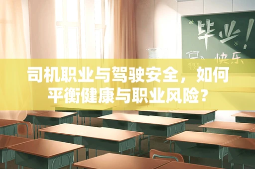 司机职业与驾驶安全，如何平衡健康与职业风险？