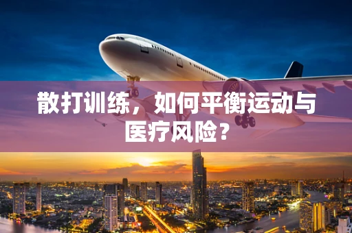 散打训练，如何平衡运动与医疗风险？